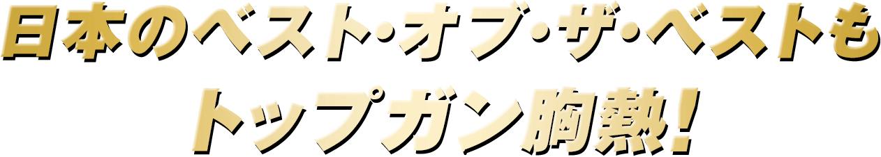 日本のベスト・オブ・ザ・ベストもトップガン胸熱!