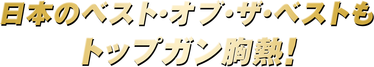 日本のベスト・オブ・ザ・ベストもトップガン胸熱！